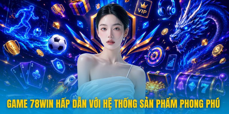 Game 78win hấp dẫn với hệ thống sản phẩm phong phú